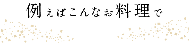 例えばこんなお料理で