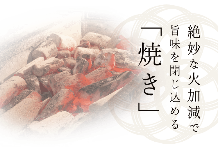 絶妙な火加減で 旨味を閉じ込める 「焼き」