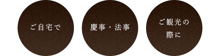 ご自宅で,慶事・法事,ご観光の際に
